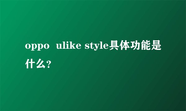 oppo  ulike style具体功能是什么？