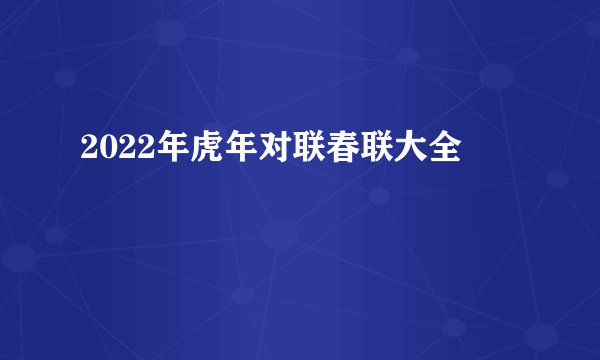 2022年虎年对联春联大全