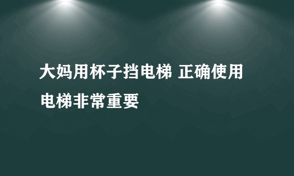 大妈用杯子挡电梯 正确使用电梯非常重要
