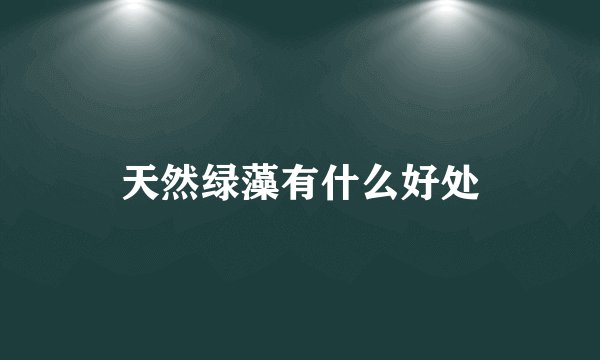 天然绿藻有什么好处