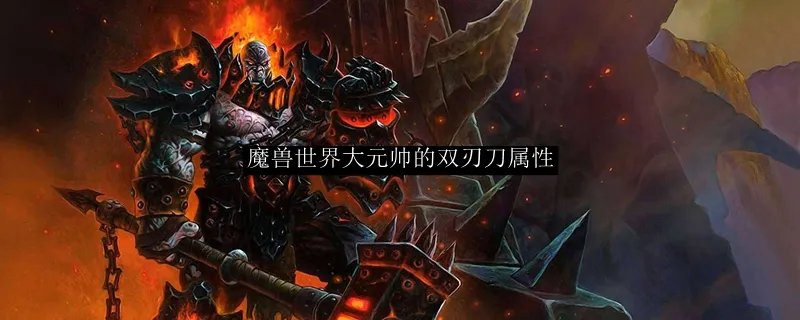 魔兽世界大元帅的双刃刀属性