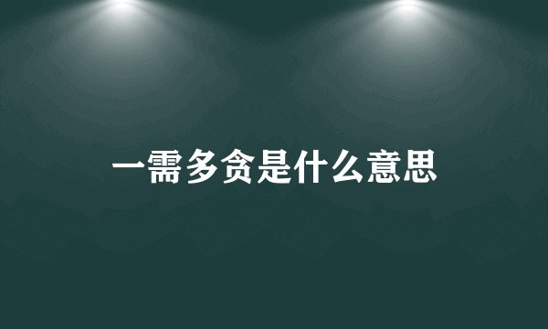 一需多贪是什么意思