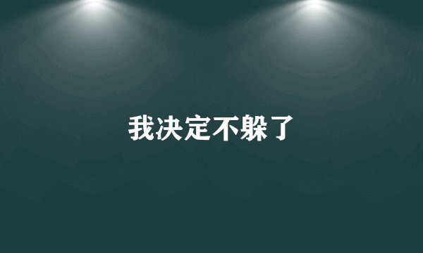 我决定不躲了