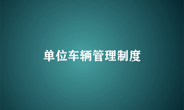 单位车辆管理制度