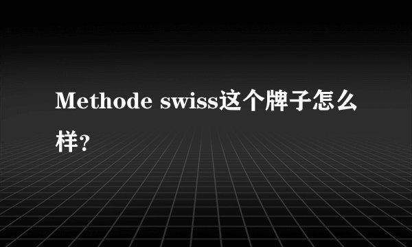 Methode swiss这个牌子怎么样？
