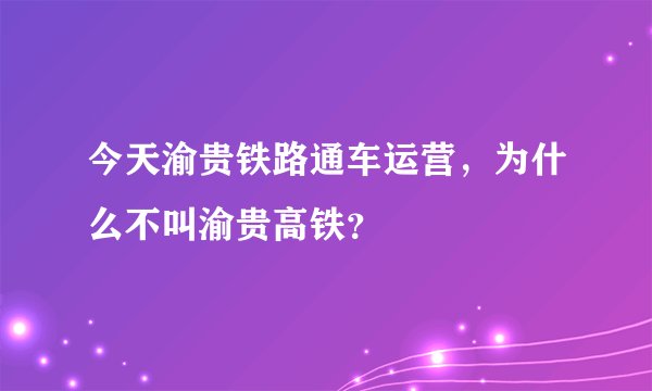 今天渝贵铁路通车运营，为什么不叫渝贵高铁？