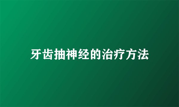 牙齿抽神经的治疗方法