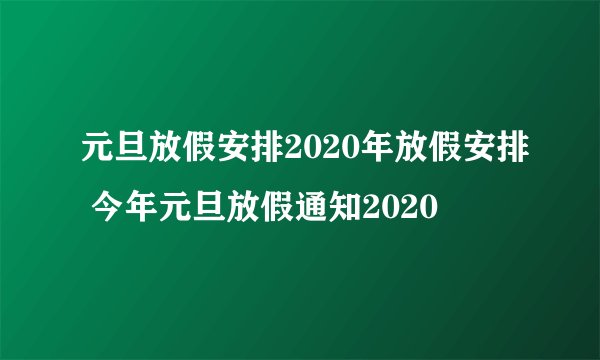 元旦放假安排2020年放假安排 今年元旦放假通知2020