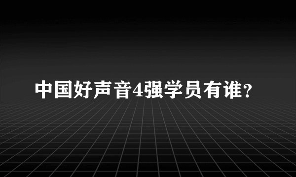 中国好声音4强学员有谁？