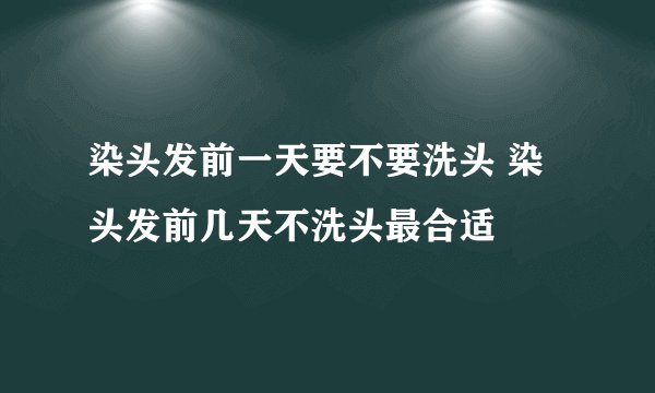 染头发前一天要不要洗头 染头发前几天不洗头最合适