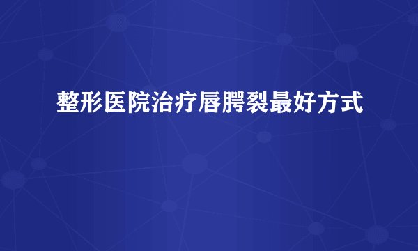 整形医院治疗唇腭裂最好方式