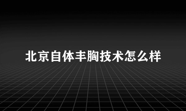 北京自体丰胸技术怎么样