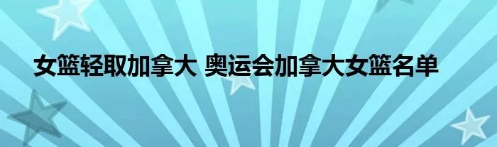 女篮轻取加拿大 奥运会加拿大女篮名单