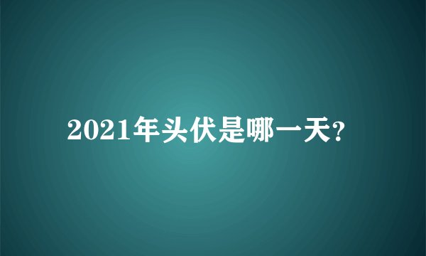 2021年头伏是哪一天？
