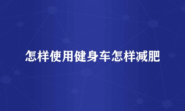 怎样使用健身车怎样减肥
