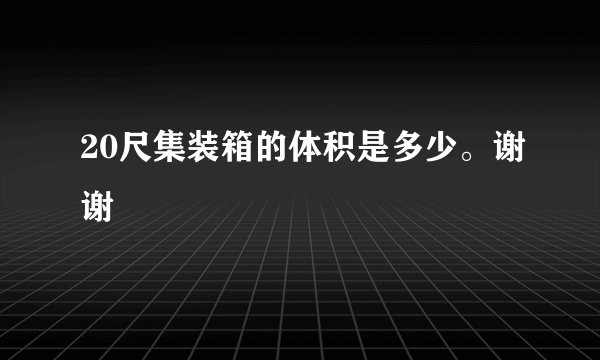 20尺集装箱的体积是多少。谢谢