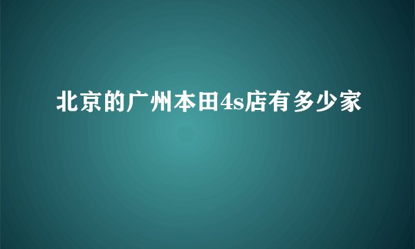 北京的广州本田4s店有多少家