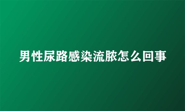 男性尿路感染流脓怎么回事