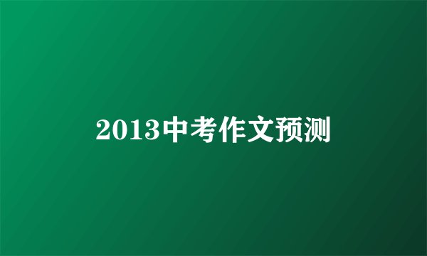 2013中考作文预测