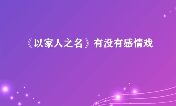 《以家人之名》有没有感情戏