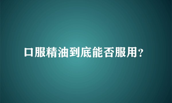 口服精油到底能否服用？