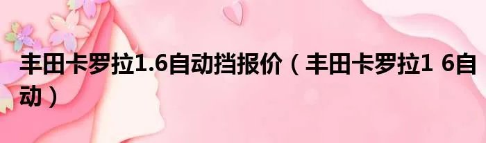 丰田卡罗拉1.6自动挡报价（丰田卡罗拉1 6自动）