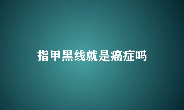 指甲黑线就是癌症吗