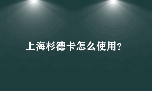 上海杉德卡怎么使用？