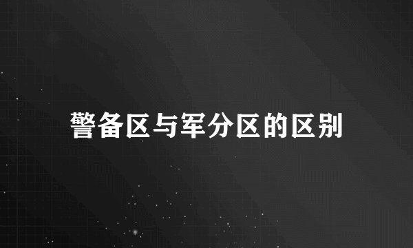警备区与军分区的区别