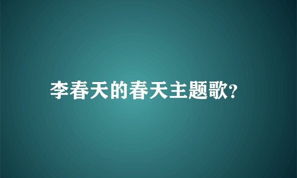 李春天的春天主题歌？