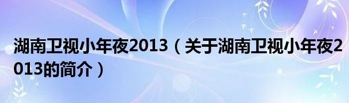 湖南卫视小年夜2013（关于湖南卫视小年夜2013的简介）