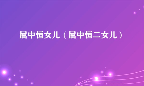 屈中恒女儿（屈中恒二女儿）
