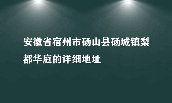 安徽省宿州市砀山县砀城镇梨都华庭的详细地址