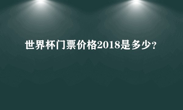 世界杯门票价格2018是多少？