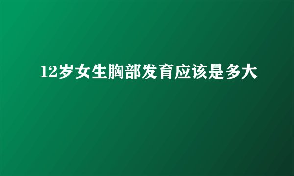 12岁女生胸部发育应该是多大