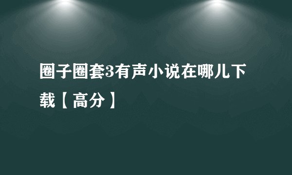 圈子圈套3有声小说在哪儿下载【高分】
