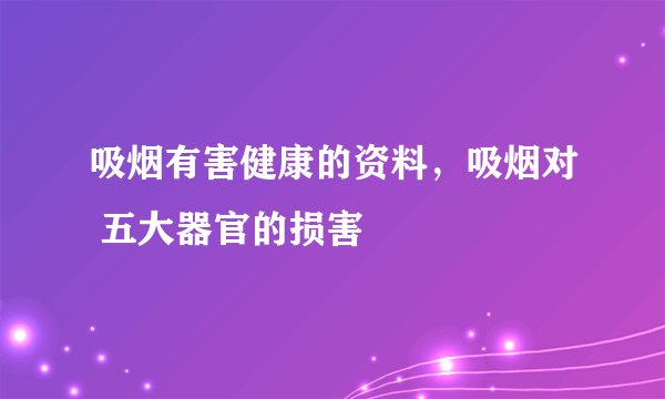 吸烟有害健康的资料，吸烟对 五大器官的损害