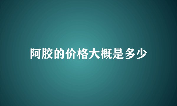 阿胶的价格大概是多少