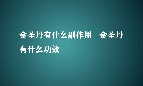 金圣丹有什么副作用 金圣丹有什么功效