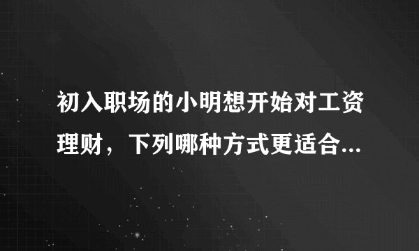 初入职场的小明想开始对工资理财，下列哪种方式更适合他_支付宝3月19日每日一题_飞外网
