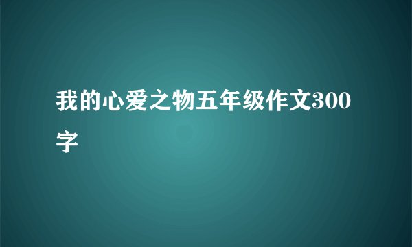 我的心爱之物五年级作文300字