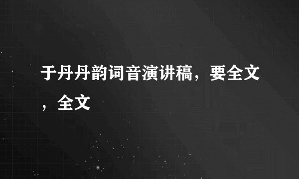 于丹丹韵词音演讲稿，要全文，全文