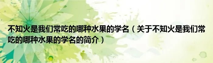 不知火是我们常吃的哪种水果的学名（关于不知火是我们常吃的哪种水果的学名的简介）