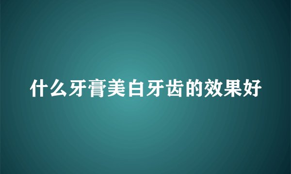 什么牙膏美白牙齿的效果好