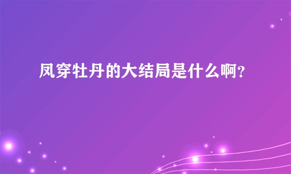 凤穿牡丹的大结局是什么啊？