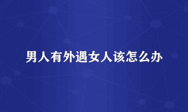 男人有外遇女人该怎么办