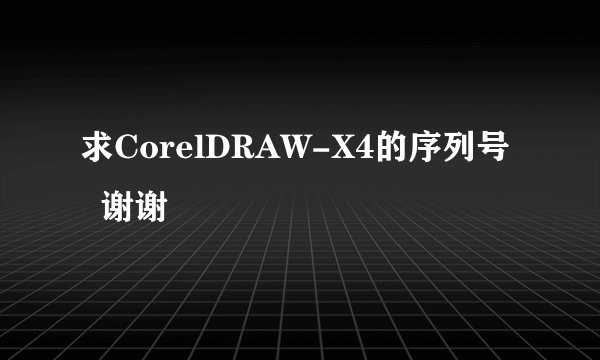 求CorelDRAW-X4的序列号   谢谢