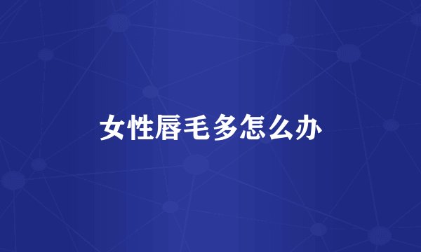 女性唇毛多怎么办