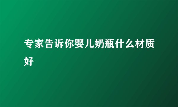 专家告诉你婴儿奶瓶什么材质好