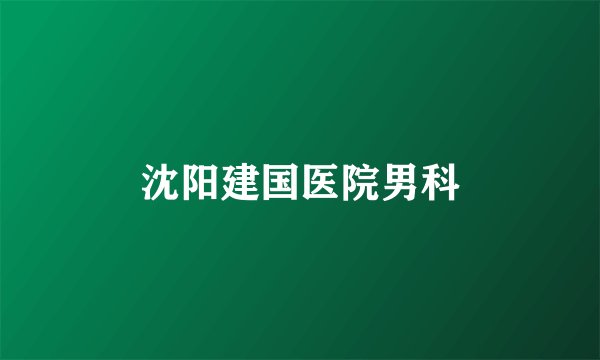 沈阳建国医院男科